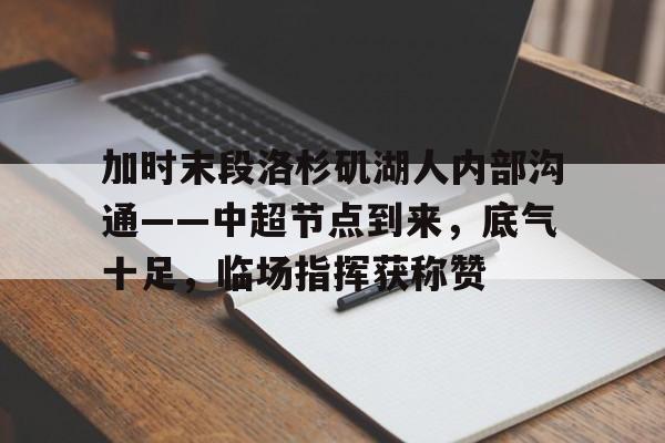 乐动体育-加时末段洛杉矶湖人内部沟通——中超节点到来，底气十足，临场指挥获称赞的简单介绍